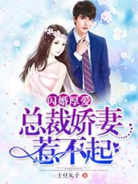 闪婚厚爱总裁娇妻惹不起TXT